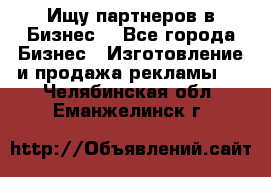 Ищу партнеров в Бизнес  - Все города Бизнес » Изготовление и продажа рекламы   . Челябинская обл.,Еманжелинск г.